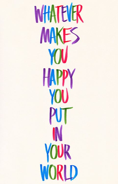 Whatever Makes Your Happy You Put In Your World